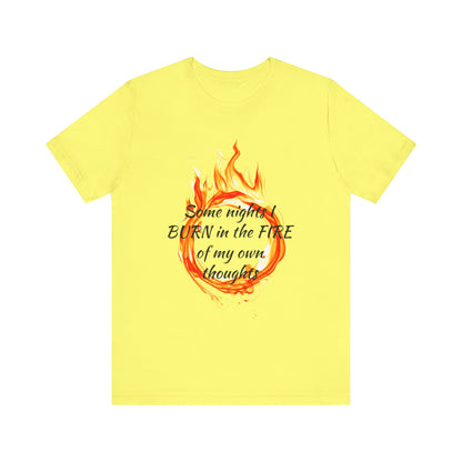 Some nights I BURN in the FIRE of my own thoughts Unisex Jersey Short Sleeve Tee