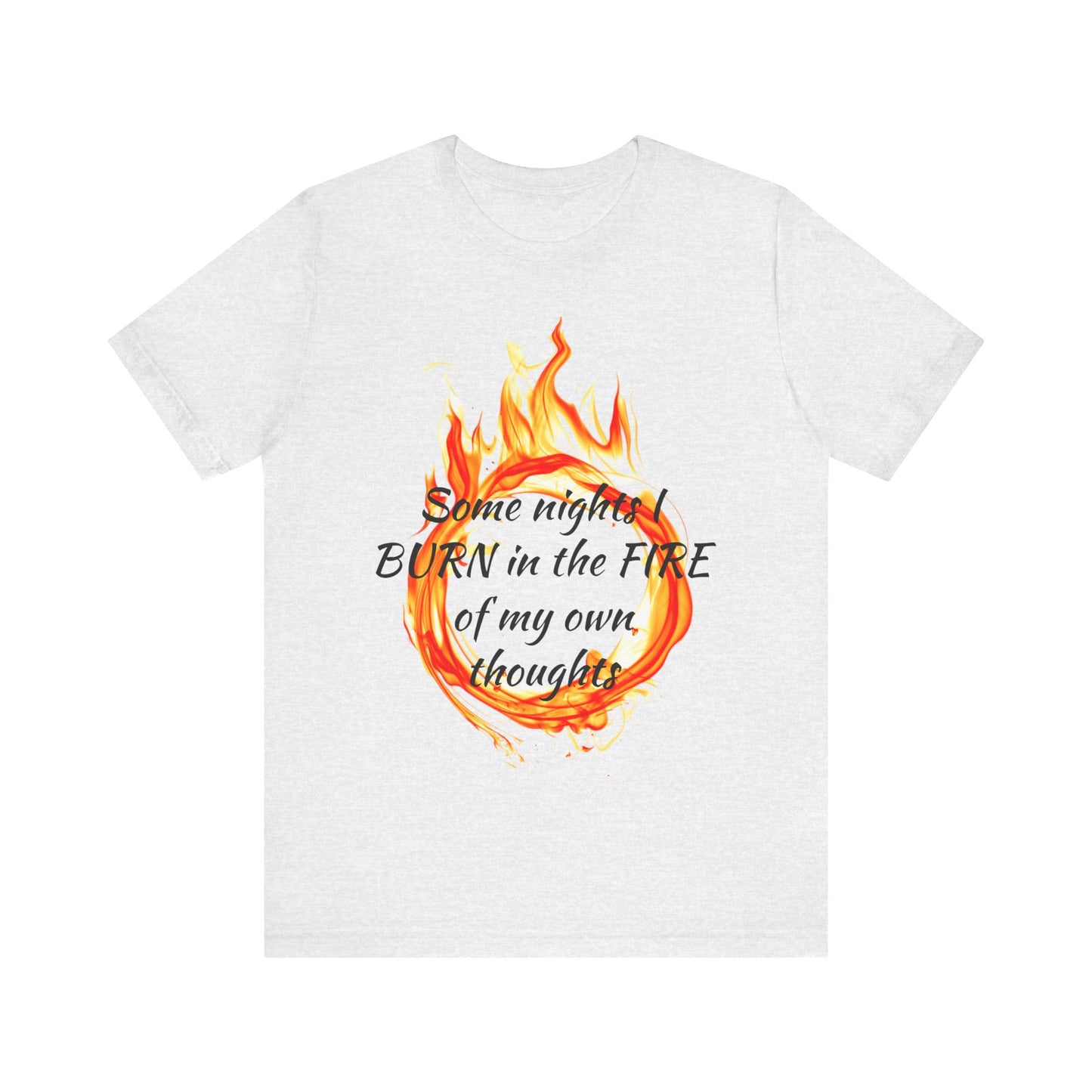 Some nights I BURN in the FIRE of my own thoughts Unisex Jersey Short Sleeve Tee