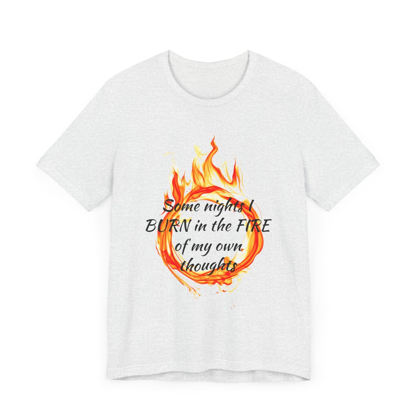 Some nights I BURN in the FIRE of my own thoughts Unisex Jersey Short Sleeve Tee