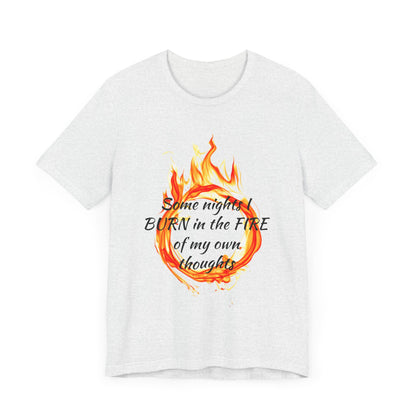 Some nights I BURN in the FIRE of my own thoughts Unisex Jersey Short Sleeve Tee