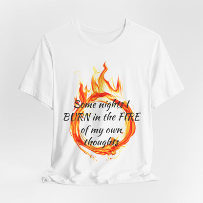 Some nights I BURN in the FIRE of my own thoughts Unisex Jersey Short Sleeve Tee