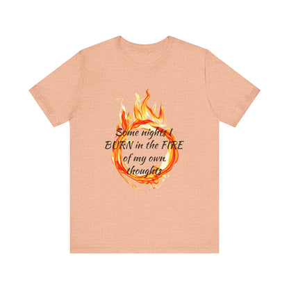 Some nights I BURN in the FIRE of my own thoughts Unisex Jersey Short Sleeve Tee