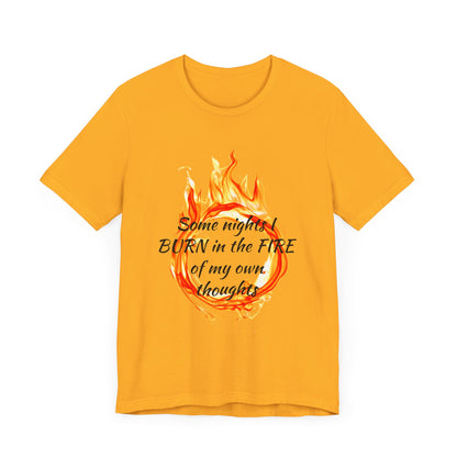 Some nights I BURN in the FIRE of my own thoughts Unisex Jersey Short Sleeve Tee