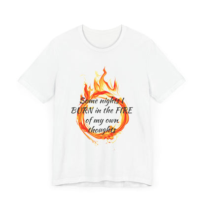 Some nights I BURN in the FIRE of my own thoughts Unisex Jersey Short Sleeve Tee