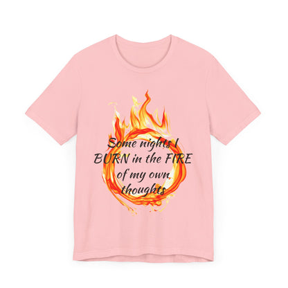 Some nights I BURN in the FIRE of my own thoughts Unisex Jersey Short Sleeve Tee