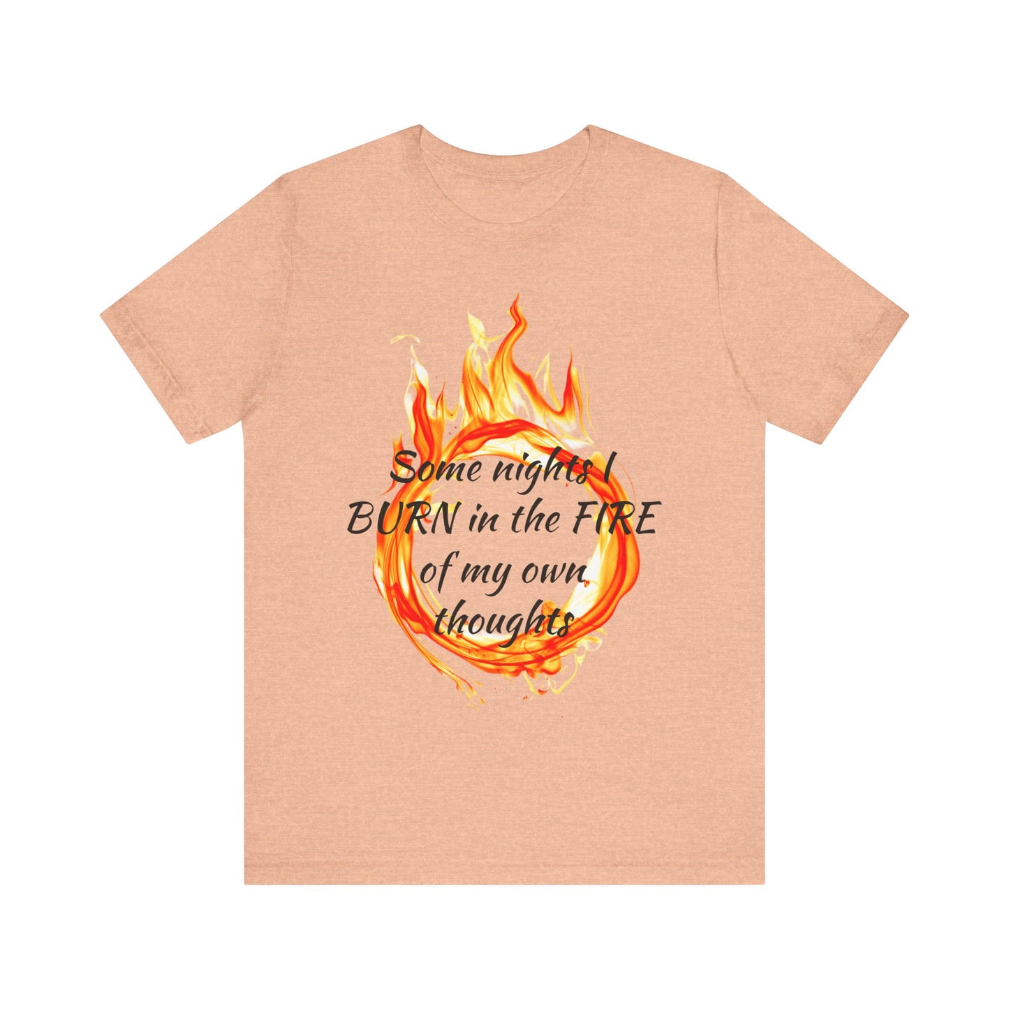 Some nights I BURN in the FIRE of my own thoughts Unisex Jersey Short Sleeve Tee