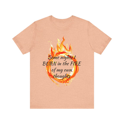 Some nights I BURN in the FIRE of my own thoughts Unisex Jersey Short Sleeve Tee