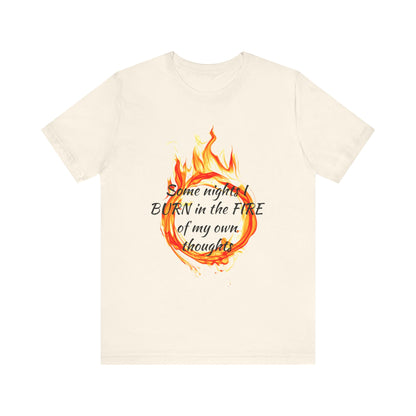 Some nights I BURN in the FIRE of my own thoughts Unisex Jersey Short Sleeve Tee