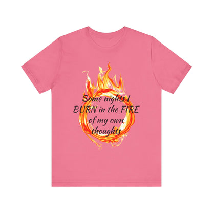 Some nights I BURN in the FIRE of my own thoughts Unisex Jersey Short Sleeve Tee