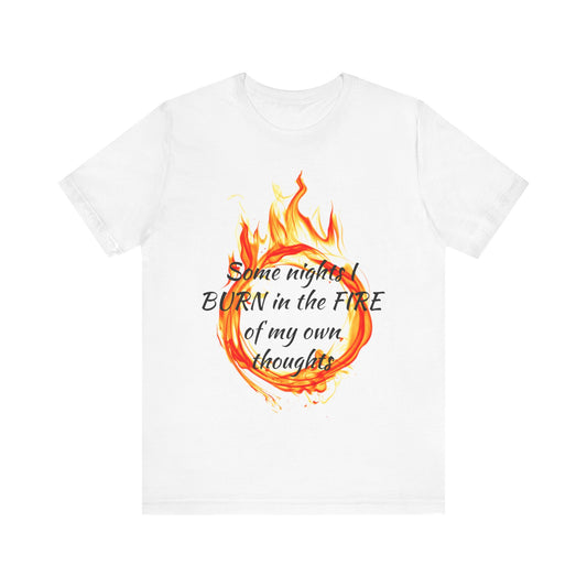 Some nights I BURN in the FIRE of my own thoughts Unisex Jersey Short Sleeve Tee