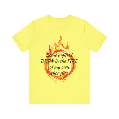 Some nights I BURN in the FIRE of my own thoughts Unisex Jersey Short Sleeve Tee