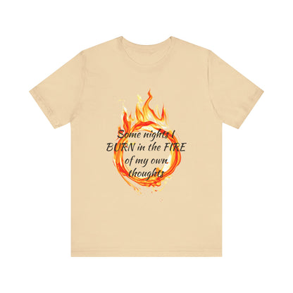 Some nights I BURN in the FIRE of my own thoughts Unisex Jersey Short Sleeve Tee