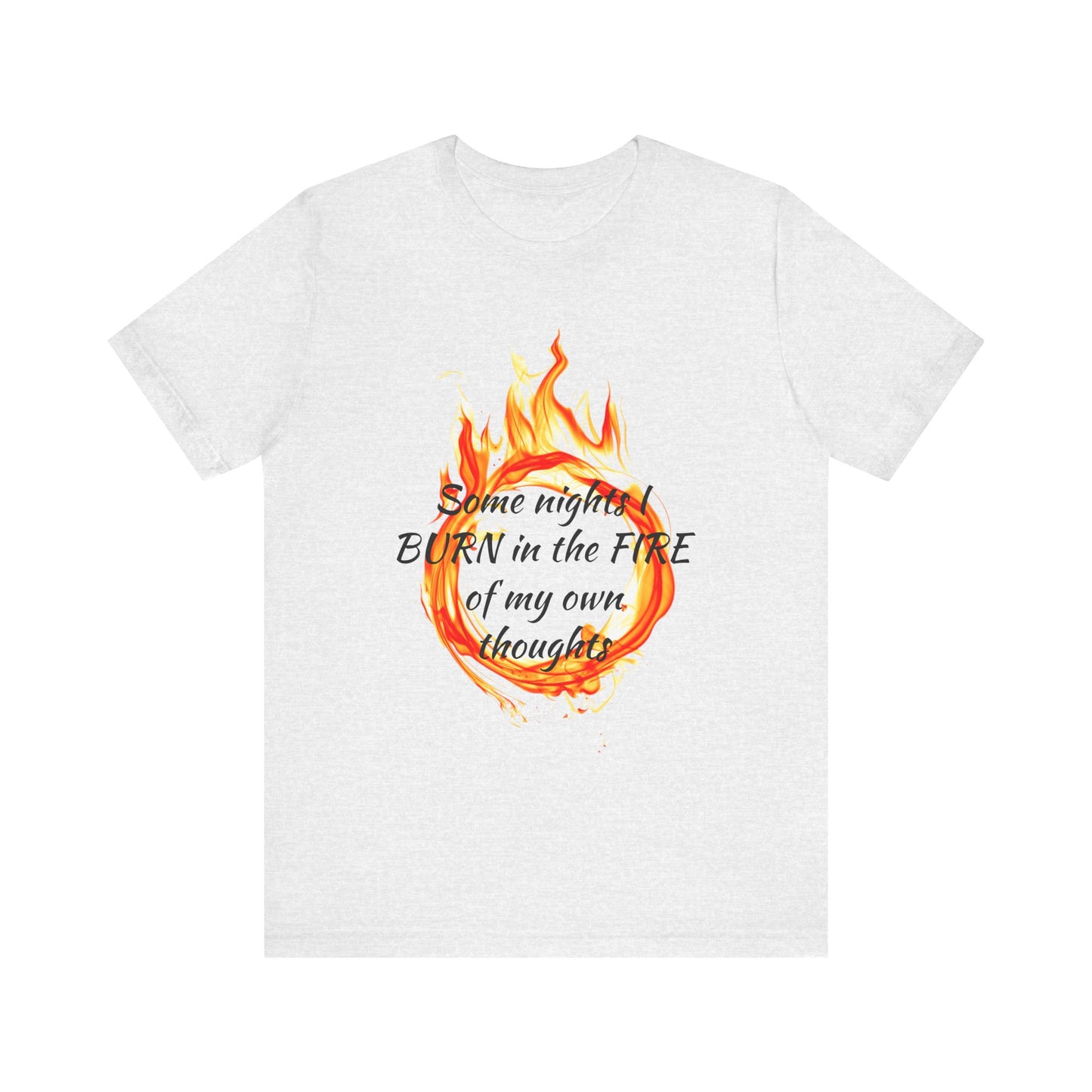 Some nights I BURN in the FIRE of my own thoughts Unisex Jersey Short Sleeve Tee