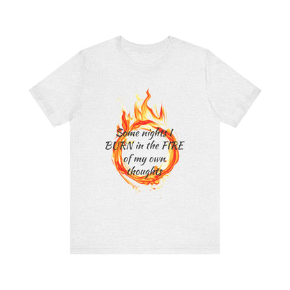 Some nights I BURN in the FIRE of my own thoughts Unisex Jersey Short Sleeve Tee