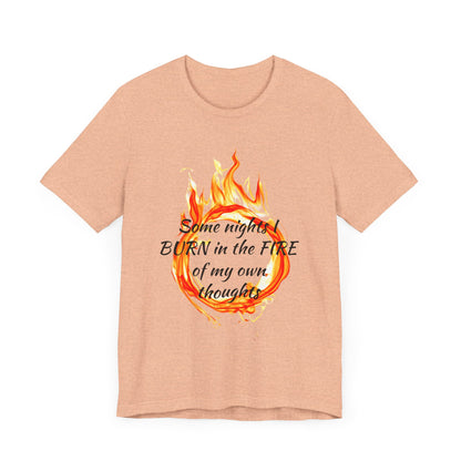Some nights I BURN in the FIRE of my own thoughts Unisex Jersey Short Sleeve Tee