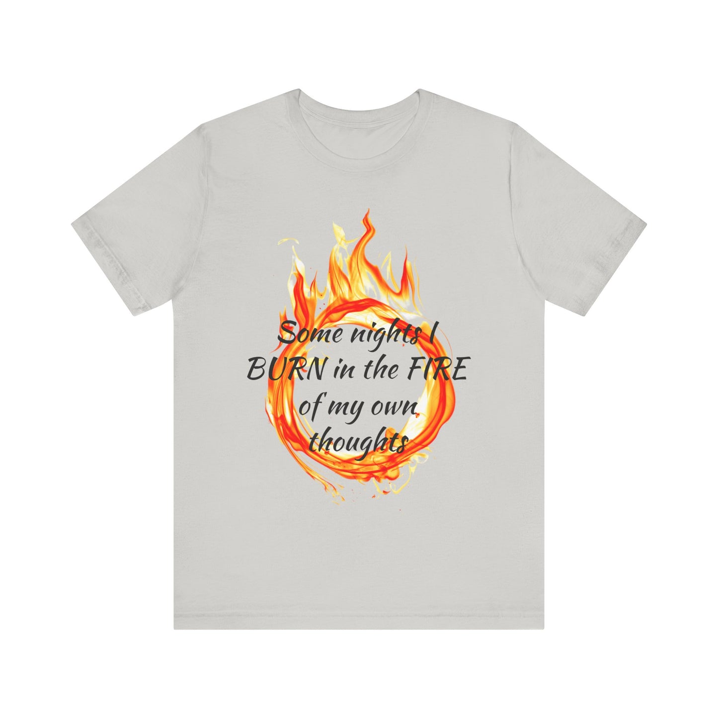 Some nights I BURN in the FIRE of my own thoughts Unisex Jersey Short Sleeve Tee