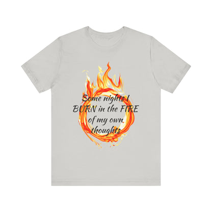 Some nights I BURN in the FIRE of my own thoughts Unisex Jersey Short Sleeve Tee