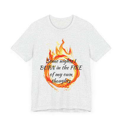 Some nights I BURN in the FIRE of my own thoughts Unisex Jersey Short Sleeve Tee