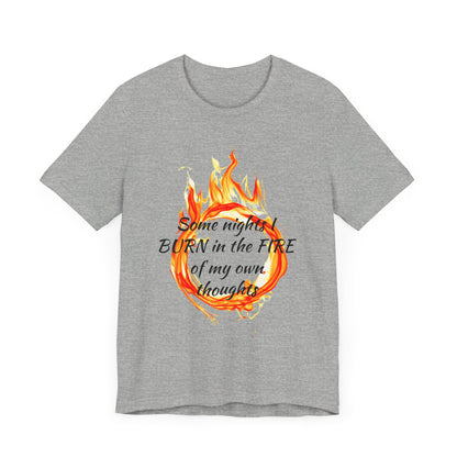 Some nights I BURN in the FIRE of my own thoughts Unisex Jersey Short Sleeve Tee