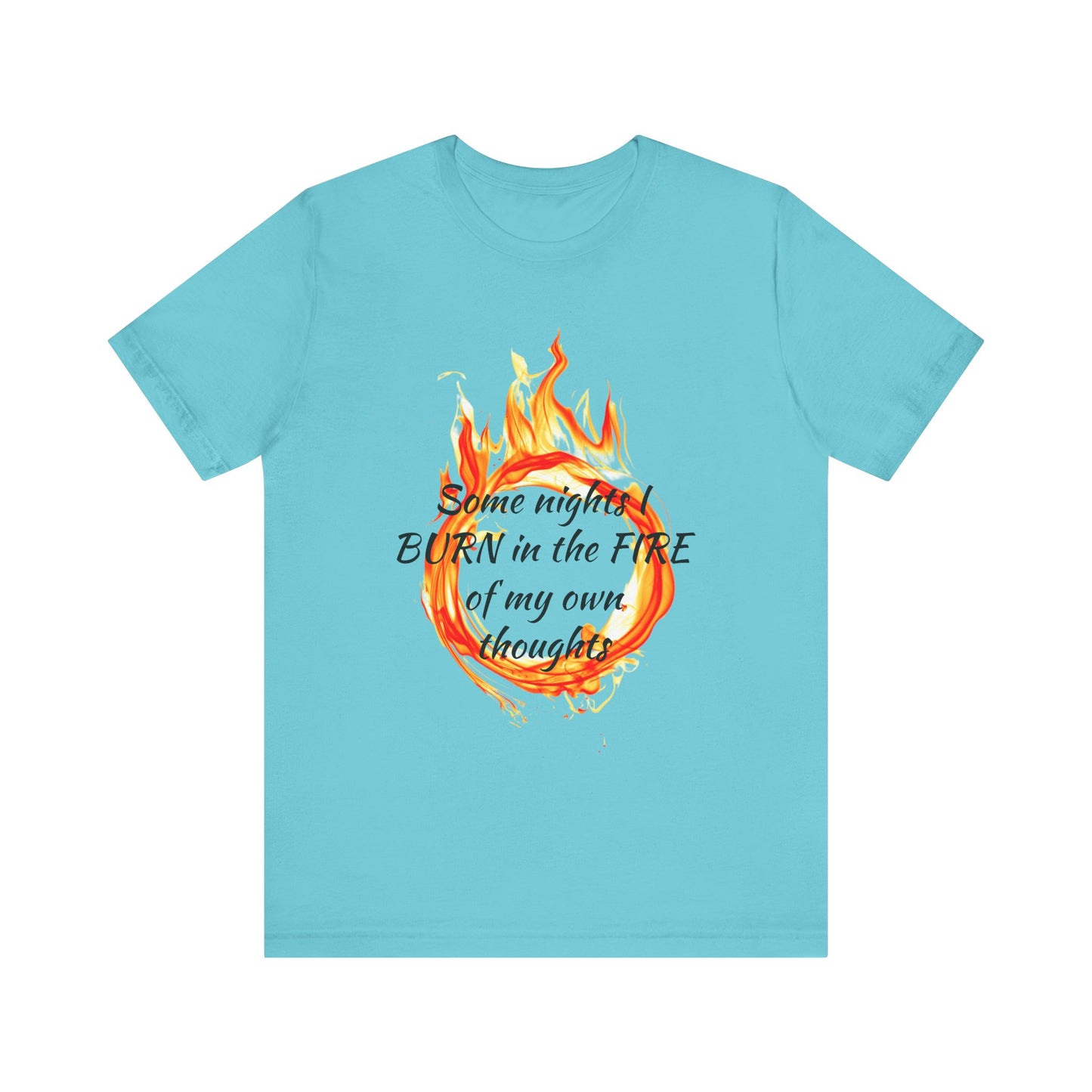 Some nights I BURN in the FIRE of my own thoughts Unisex Jersey Short Sleeve Tee