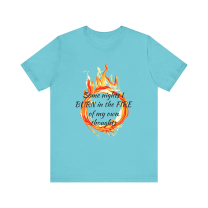 Some nights I BURN in the FIRE of my own thoughts Unisex Jersey Short Sleeve Tee
