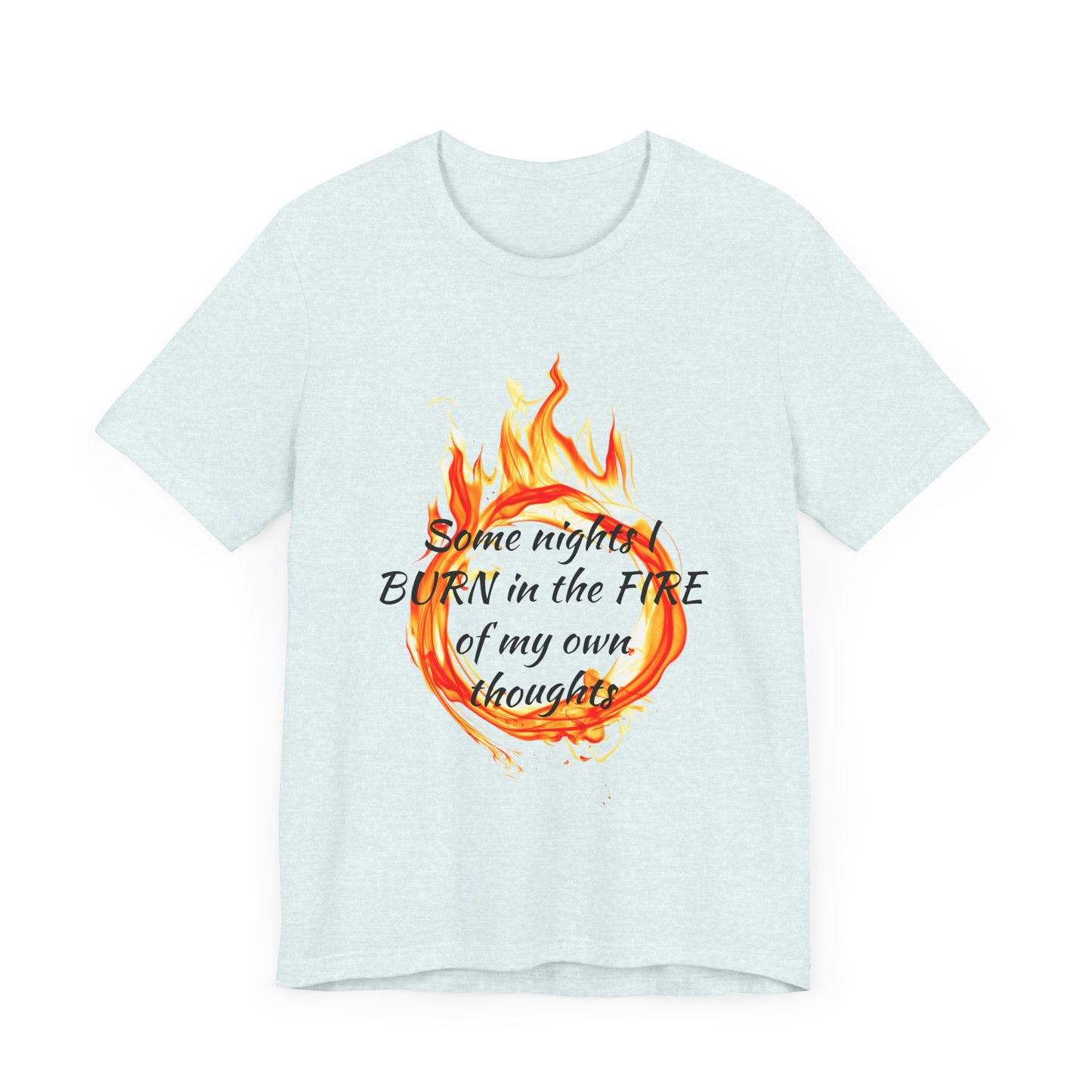 Some nights I BURN in the FIRE of my own thoughts Unisex Jersey Short Sleeve Tee