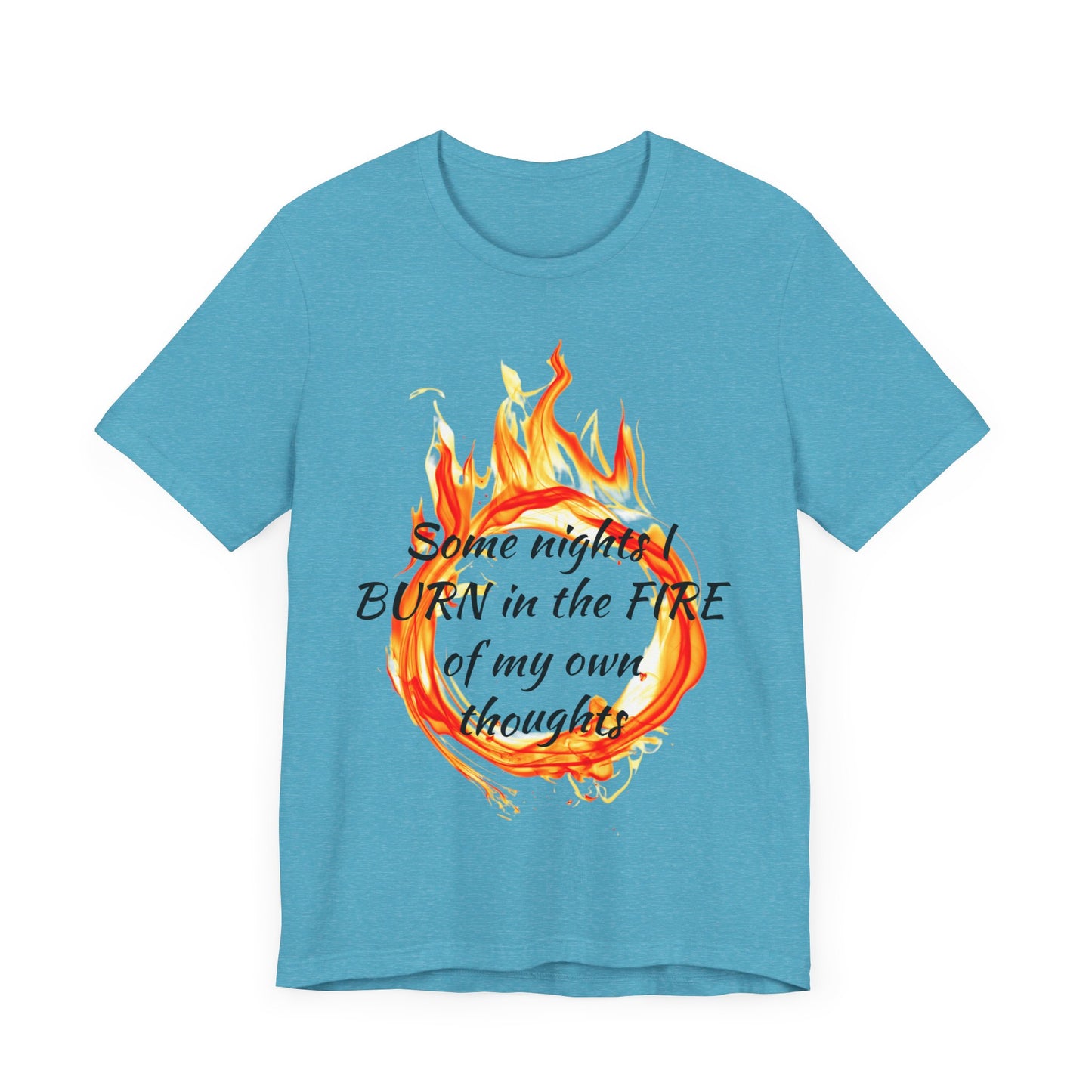 Some nights I BURN in the FIRE of my own thoughts Unisex Jersey Short Sleeve Tee