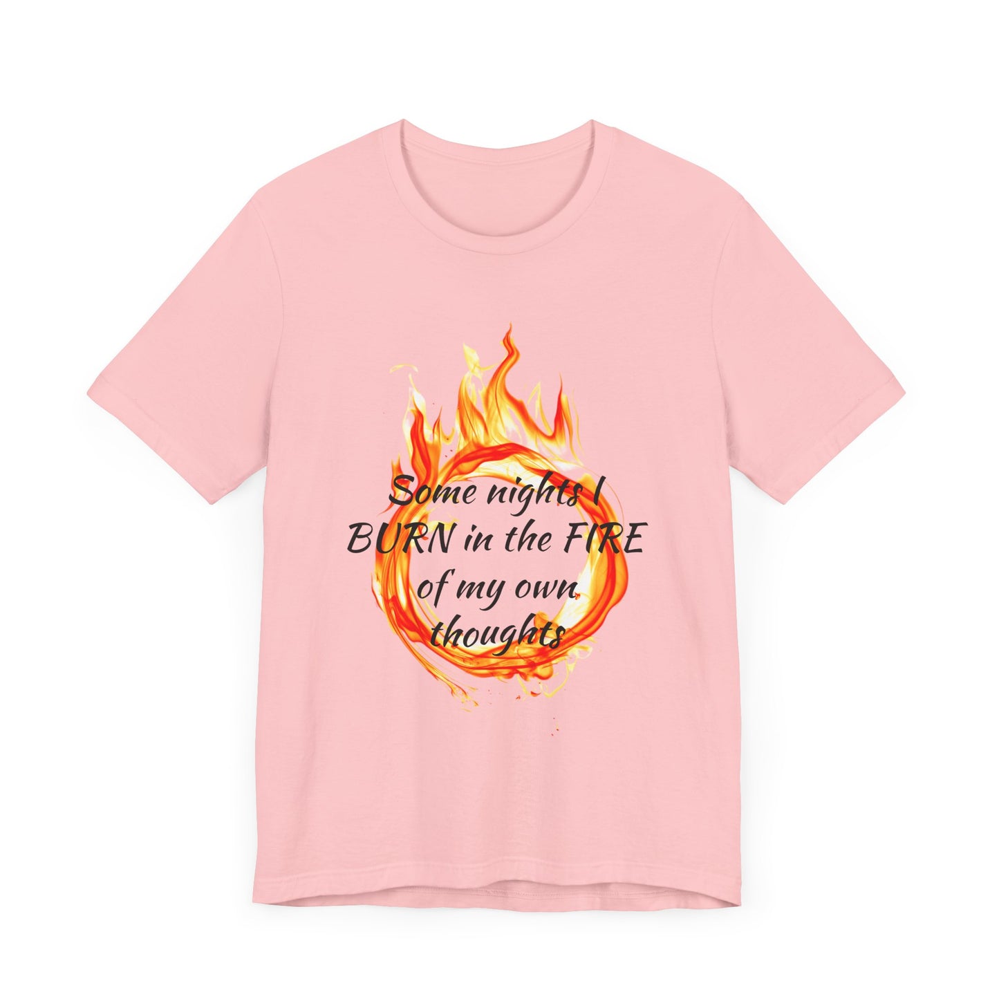 Some nights I BURN in the FIRE of my own thoughts Unisex Jersey Short Sleeve Tee