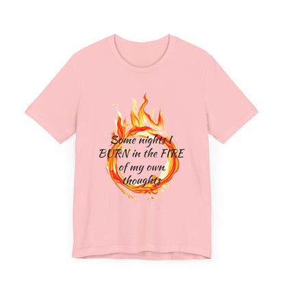 Some nights I BURN in the FIRE of my own thoughts Unisex Jersey Short Sleeve Tee