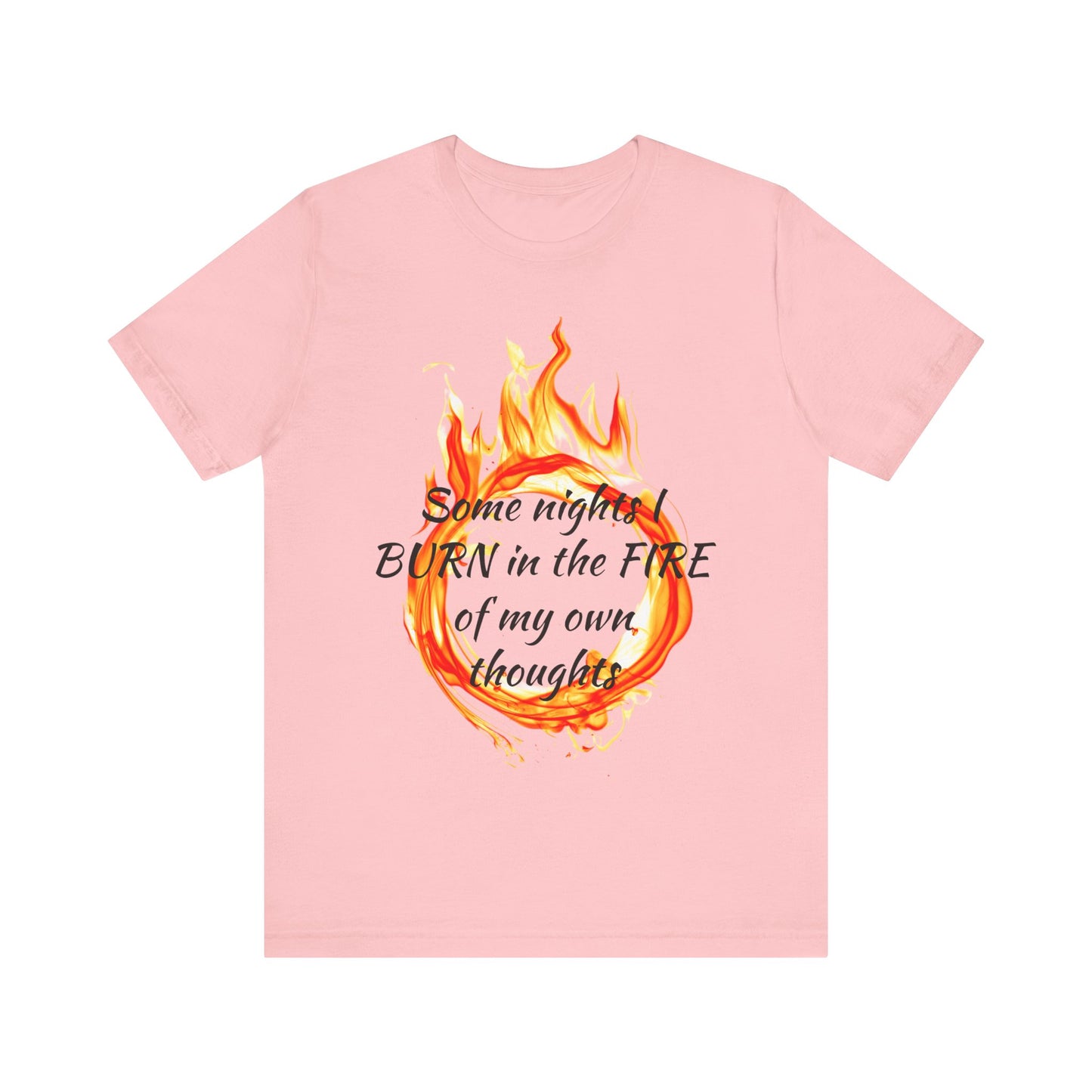 Some nights I BURN in the FIRE of my own thoughts Unisex Jersey Short Sleeve Tee