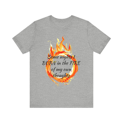 Some nights I BURN in the FIRE of my own thoughts Unisex Jersey Short Sleeve Tee