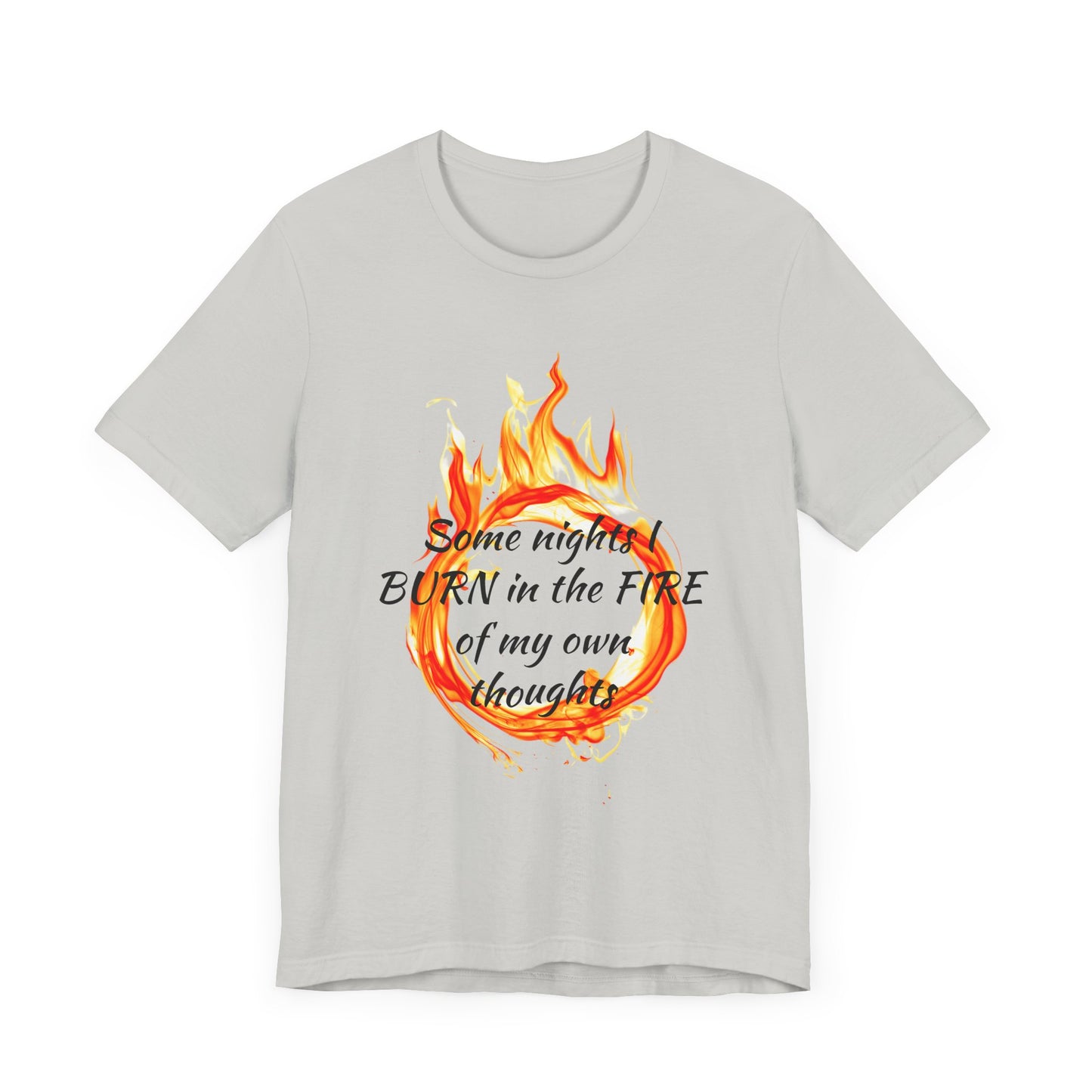 Some nights I BURN in the FIRE of my own thoughts Unisex Jersey Short Sleeve Tee