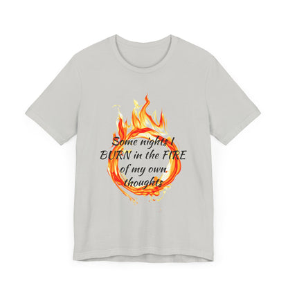 Some nights I BURN in the FIRE of my own thoughts Unisex Jersey Short Sleeve Tee