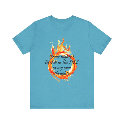 Some nights I BURN in the FIRE of my own thoughts Unisex Jersey Short Sleeve Tee