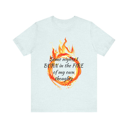 Some nights I BURN in the FIRE of my own thoughts Unisex Jersey Short Sleeve Tee