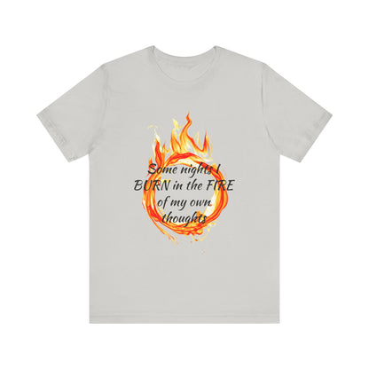 Some nights I BURN in the FIRE of my own thoughts Unisex Jersey Short Sleeve Tee