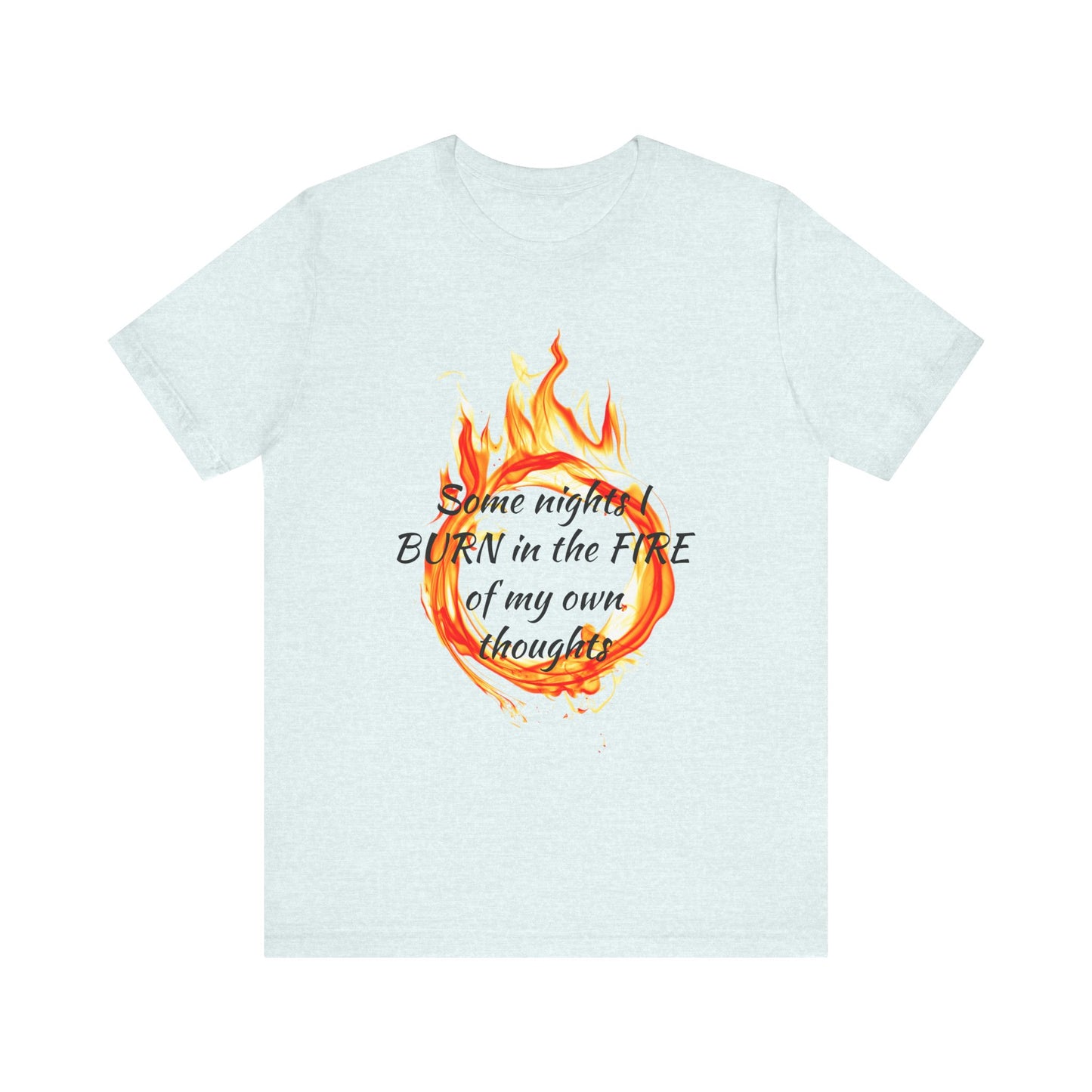 Some nights I BURN in the FIRE of my own thoughts Unisex Jersey Short Sleeve Tee