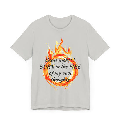 Some nights I BURN in the FIRE of my own thoughts Unisex Jersey Short Sleeve Tee