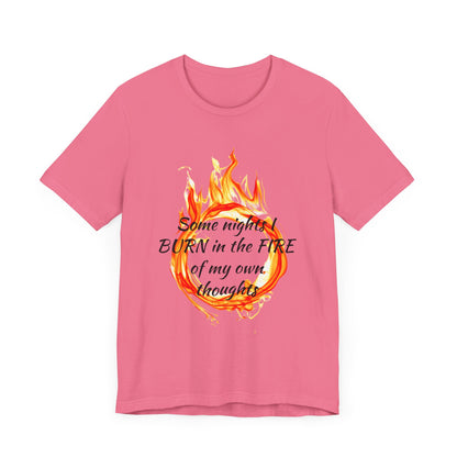 Some nights I BURN in the FIRE of my own thoughts Unisex Jersey Short Sleeve Tee