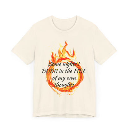 Some nights I BURN in the FIRE of my own thoughts Unisex Jersey Short Sleeve Tee